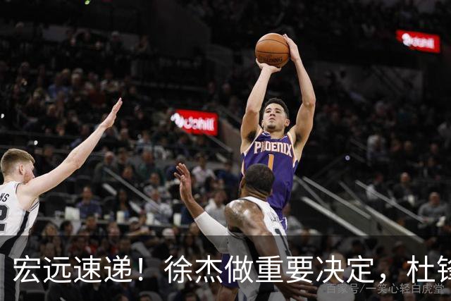 宏远速递！徐杰做重要决定，杜锋最新消息，二飞率广工绝杀清华夺冠