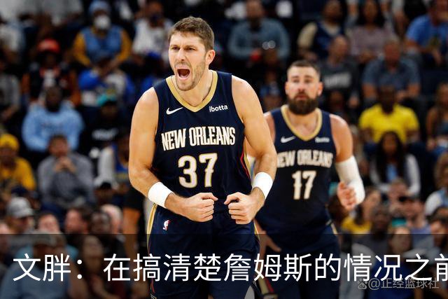 文胖：在搞清楚詹姆斯的情况之前 我们不会看到哈登签约骑士