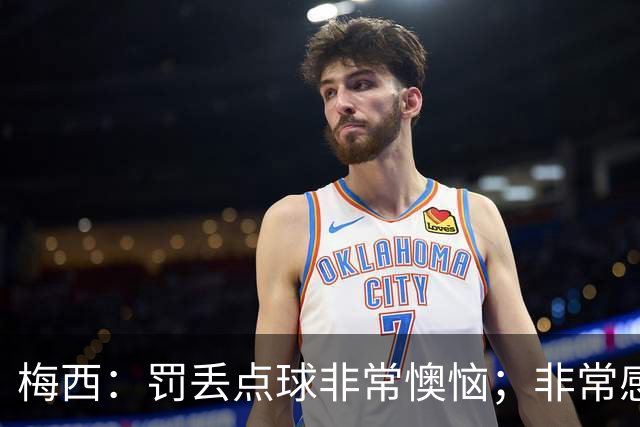 梅西：罚丢点球非常懊恼；非常感激这支球队，很高兴能属于这支队