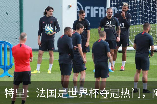特里：法国是世界杯夺冠热门，阿根廷给我印象很深刻